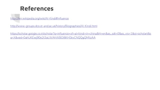 References
https://en.wikipedia.org/wiki/Al-Kindi#Influence
http://www-groups.dcs.st-and.ac.uk/history/Biographies/Al-Kindi.html
https://scholar.google.co.in/scholar?q=influence+of+al+kindi+in+china&hl=en&as_sdt=0&as_vis=1&oi=scholart&s
a=X&ved=0ahUKEwj90e2t3aLWAhWBOI8KHSkvCNQQgQMIIzAA
 