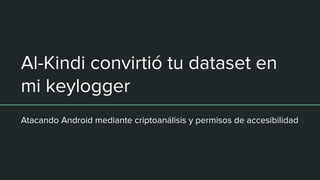 Al-Kindi convirtió tu dataset en
mi keylogger
Atacando Android mediante criptoanálisis y permisos de accesibilidad
 