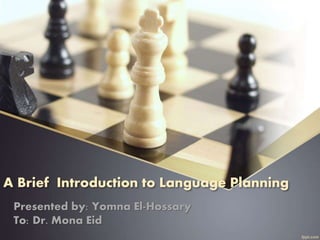 A Brief Introduction to Language Planning
Presented by: Yomna El-Hossary
To: Dr. Mona Eid
 