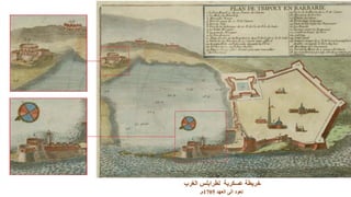 ‫الغرب‬ ‫لطرابلس‬ ‫عسكرية‬ ‫خريطة‬
‫العهد‬ ‫الى‬ ‫تعود‬1705‫م‬.
 
