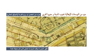 ‫الغر‬ ‫جنوهبا‬ ‫و‬ ‫نة‬‫ي‬‫املد‬ ‫نوب‬‫جب‬ ‫ية‬‫ل‬‫اإليطا‬ ‫توسعات‬‫ل‬‫ا‬ ‫من‬ ‫جزء‬‫يب‬‫الكرمة‬ ‫برج‬ ‫او‬ ‫الحصن‬ ‫من‬ ‫جزء‬(‫الحالي‬ ‫الموقع‬)
‫عامة‬ ‫حديقة‬ ‫كان‬ ‫الذي‬ ‫الحالي‬ ‫السيارات‬ ‫موقف‬ ‫الصورة‬ ‫تظهر‬
 