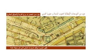 ‫ال‬ ‫جنوهبا‬ ‫و‬ ‫نة‬‫ي‬‫املد‬ ‫نوب‬‫جب‬ ‫ية‬‫ل‬‫اإليطا‬ ‫توسعات‬‫ل‬‫ا‬ ‫من‬ ‫جزء‬‫غريب‬‫الكرمة‬ ‫برج‬ ‫او‬ ‫الحصن‬ ‫من‬ ‫جزء‬(‫الحالي‬ ‫الموقع‬)
‫عامة‬ ‫حديقة‬ ‫كان‬ ‫الذي‬ ‫الحالي‬ ‫السيارات‬ ‫موقف‬ ‫الصورة‬ ‫تظهر‬
 