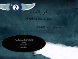 ‫بات‬‫ث‬‫إ‬‫ل‬‫ا‬‫و‬ ‫احملو‬
Al-Mahwu Dan Al-Itsbat
Kitab Risalah Qusyairi
Wan Raihanah Binti W Mohd
035075
Usuluddin
Semester 7
 