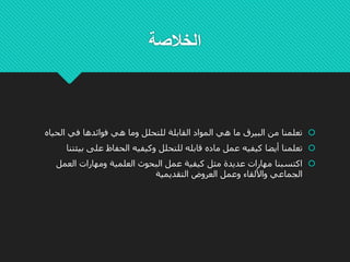 ‫الخالصة‬
‫المواد‬ ‫هي‬ ‫ما‬ ‫البيرق‬ ‫من‬ ‫تعلمنا‬‫القابل‬‫ة‬‫الحي‬ ‫في‬ ‫فوائدها‬ ‫هي‬ ‫وما‬ ‫للتحلل‬‫اه‬
‫بي‬ ‫على‬ ‫الحفاظ‬ ‫وكيفيه‬ ‫للتحلل‬ ‫قابله‬ ‫ماده‬ ‫عمل‬ ‫كيفيه‬ ‫أيضا‬ ‫تعلمنا‬‫ئتنا‬
‫العمل‬ ‫ومهارات‬ ‫العلمية‬ ‫البحوث‬ ‫عمل‬ ‫كيفية‬ ‫مثل‬ ‫عديدة‬ ‫مهارات‬ ‫اكتسبنا‬
‫التقديمية‬ ‫العروض‬ ‫وعمل‬ ‫واأللقاء‬ ‫الجماعي‬
 