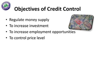 Objectives of Credit Control
•   Regulate money supply
•   To increase investment
•   To increase employment opportunities
•   To control price level
 