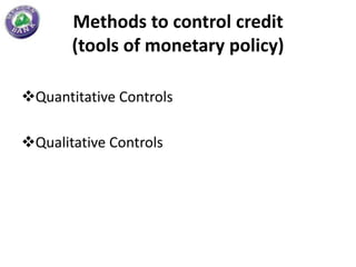 Methods to control credit
       (tools of monetary policy)

Quantitative Controls

Qualitative Controls
 