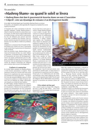 4                                            15 avril 2012



Vie associative
«Mashreq-Shams» ou quand le soleil se lèvera
    Mashreq-Shams situé dans le gouvernorat de Kasserine donne son nom à l’association
    L’objectif : créer une dynamique de croissance et un développement durable
Un an déjà s’est écoulé depuis que l’association Mashreq Shams a vu le jour.
A l’occasion, une réception a été organisée afin d’exposer les résultats d’un an de
travail sur le terrain.
A l’exception des autres associations et loin des         Et pour faire face à cette grave si-
querelles politiques, l’équipe Mashreq-Shams a            tuation, l’équipe Mashreq-Shams,
choisi le travail sur terrain et le contact direct avec   a mis la main à la pâte. Elle a
les citoyens. Sa cible était les régions défavorisées     construit «le camp de baptistaire»
et reculées du pays, son but était la confrontation       qui est parvenu, en collaboration
du vécu des habitants pour pouvoir intervenir             ﬁnancière avec une association
et les aider à améliorer leur situation. Cette ap-        canadienne, à réaliser d’impor-
proche a permis une prise de conscience des vrais         tants exploits, tels: l’installation
besoins et un soin efficace et ﬁable des problèmes        d’une station de chloration pour
majeurs.                                                  améliorer la qualité de l’eau, l’au-
L’expérience a commencé dans la localité de Mas-          tomatisation de l’alimentation du
hreq-Shams qui a donné son nom à l’association            réservoir de distribution de l’eau
et qui se situe dans le gouvernorat de Kasserine à        potable et la reconstruction de 60
17km de Sbeitla.                                          majels (citernes traditionnelles
Dans une première étape, Mashreq-Shams inter-             d’eau de pluie) pour les familles
vient sur les besoins de base: eau, santé, habitat,       qui ne peuvent pas être reliées au
et éducation. La deuxième étape a comme objec-            réseau de distribution de l’eau.
tif l’instauration des leviers de développement à         Mme Sonia, membre de l’asso-
travers des projets professionnels pour les villa-        ciation, nous a parlé des actions
geois. La ﬁnalité de toutes les interventions étant       sanitaires à la localité Mashreq-
de pouvoir créer une dynamique de croissance et           Shams, en partenariat avec «L’as-
surtout de renforcer l’autonomie des villageois           sociation toits pour tous» et «L’as-     Formation : l’exploitation des produits primaires (halfa,
pour continuer dans un axe de développement.              sociation de jeunes pharmaciens».        ﬁgues de barbarie…)
                                                          «On a commencé à bâtir un dis-
          Conﬁance et construction                        pensaire qui sera livré aux autori-                    Mme Alia, membre de l’association, a abordé les
M. Ali Ben Yahia, président de Mashreq-Shams,             tés compétentes dans les mois qui suivent, nous actions dans le domaine culturel et éducatif, «on a
a invité d’autres associations à coopérer. «Nous          assurerons le contrôle après. La main-d’œuvre et organisé des voyages pour les enfants du village,
assurons le travail sur le terrain mais nous avons        les matériaux de construction sont de la région».      ils n’ont jamais vu la mer, ils se sont bien amu-
besoin de la coopération des autres associations          D’autre part, et en collaboration avec des méde- sés…». Beaucoup d’autres activités culturelles
qui possèdent des moyens ﬁnanciers… Au départ             cins bénévoles, deux camps médicaux de consul- (matches de foot, projection de ﬁlms, compéti-
on a vécu des moments difficiles, mais on a réussi        tation ont été organisés pour établir l’état de santé tions, course à vélo…) ont été programmées.
à instaurer la conﬁance et à bâtir de bonnes rela-        des villageois. Plus de 400 familles sont touchées, «La situation des enfants est difficile avec les va-
tions avec les habitants du village «Dhouawda»            ajoutant la vaccination des animaux (chiens, bé- gues de froid en hiver et la chaleur étouffante en
avec lesquels on a réalisé de bons exploits».             tail…).                                                été. Ils passent les heures creuses devant l’école.
M. Hédi Rekiki, membre fondateur de l’associa-                                                                   Alors, il est urgent de construire une salle de per-
tion, a qualiﬁé les conditions de vie des villageois                Et les enfants ont leur part                 manence pour protéger les petits dans de telles
de très précaires; l’absence de l’eau potable les a       «On a assuré la prise en charge d’un villageois, conditions», a ajouté Mme Alia.
poussés à la consommation de l’eau contaminée             qui nous a coûté 40 mille dinars… nous avons «Pendant la rentrée, on a distribué des fournitures
des réservoirs ou de puits, «on a trouvé des ser-         programmé le 25 mars comme date de notre pro- scolaires en collaboration avec le «Rotary club»…
pents et des grenouilles dans les réserves d’eau».        chain camps médical».                                  la porte est ouverte pour toutes les associations
                                                                                                                 qui veulent collaborer… Notre équipe assurera
                                                                                                                 le travail sur terrain et le suivi de nos projets», a
                                                                                                                 conclu Mme Alia.
                                                                                                                 Le développement continu reste l’un des vecteurs
                                                                                                                 prometteurs envisagés par Mashreq-Shams. Dans
                                                                                                                 ce contexte, des sessions de formation, assurées
                                                                                                                 par des artisans, seront organisées pour initier les
                                                                                                                 habitants à l’exploitation des produits primaires
                                                                                                                 (halfa, ﬁgues de barbarie…) et à l’écoulement des
                                                                                                                 produits vendables sur le marché tunisien et exté-
                                                                                                                 rieur. Mashreq-Shams assurera la commercialisa-
                                                                                                                 tion de ces produits partout dans le monde et les
                                                                                                                 revenus seront exploités pour le développement
                                                                                                                 dans les régions en question.
                                                                                                                 Un exemple à suivre, et la porte reste ouverte pour
                                                                                                                 toutes les associations qui veulent collaborer avec
                                                                                                                 Mashreq-Shams pour le bien de la Tunisie et pour
                                                                                                                 un avenir radieux pour nos petits dans les régions
                                                                                                                 intérieures.
Dessins des élèves de l’école «Rabaâia»                                                                                                                Hattab FAZAI
 