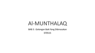 Al-MUNTHALAQ
BAB 3 : Golongan Baik Yang Dibinasakan
070515
 