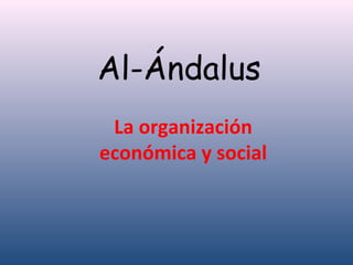 Al-Ándalus
La organización
económica y social
 