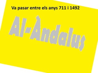 Va pasar entre els anys 711 i 1492
 
