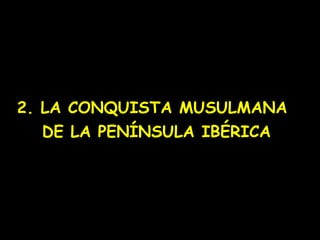2. LA CONQUISTA MUSULMANA
   DE LA PENÍNSULA IBÉRICA
 