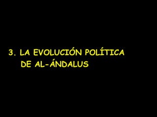 3. LA EVOLUCIÓN POLÍTICA
   DE AL-ÁNDALUS
 