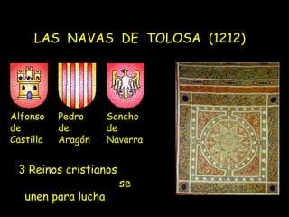 LAS NAVAS DE TOLOSA (1212)




Alfonso    Pedro     Sancho
de         de        de
Castilla   Aragón    Navarra


 3 Reinos cristianos
                       se
   unen para lucha
 