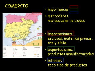 COMERCIO
           • importancia
           • mercaderes
             mercados en la ciudad


           • importaciones:
             esclavos, materias primas,
             oro y plata
           • exportaciones:
             productos manufacturados
           • interior:
             todo tipo de productos
 