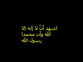 ‫اشهد َ ّ ل إله إل‬
         ‫أن‬
‫أل وَن محمدا‬
         ‫أ‬
‫رسول ال‬
 