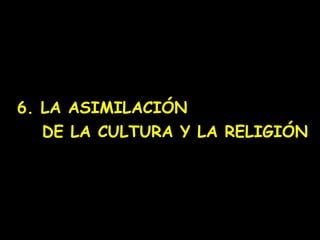 6. LA ASIMILACIÓN
   DE LA CULTURA Y LA RELIGIÓN
 