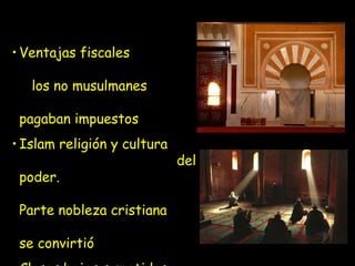• Ventajas fiscales

   los no musulmanes

 pagaban impuestos
• Islam religión y cultura
                             del
 poder.

 Parte nobleza cristiana

 se convirtió
 