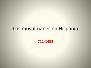 Los musulmanes en Hispania 
711-1492 
 