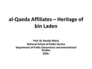 al-Qaeda Affiliates – Heritage of
bin Laden
Prof. Dr. Bordás Mária
National School of Public Service
Department of Public Governance and International
Studies
2020.
 