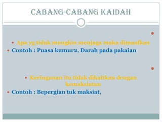 Cabang-cabang kaidah

 Apa yg tidak mungkin menjaga maka dimaafkan
 Contoh : Puasa kumur2, Darah pada pakaian

 Keringanan itu tidak dikaitkan dengan
kemaksiatan
 Contoh : Bepergian tuk maksiat,
 