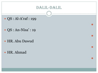 dalil-dalil
 QS : Al-A’raf : 199

 QS : An-Nisa’ : 19

 HR. Abu Dawud

 HR. Ahmad

 