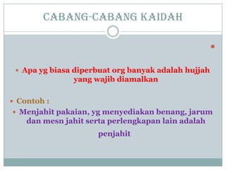 Cabang-cabang kaidah

 Apa yg biasa diperbuat org banyak adalah hujjah
yang wajib diamalkan
 Contoh :
 Menjahit pakaian, yg menyediakan benang, jarum
dan mesn jahit serta perlengkapan lain adalah
penjahit
 