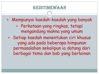 Keistimewaan
 Mempunyai kaedah-kaedah yang banyak
 Perkataan yang ringkas, tetapi
mengandung makna yang umum
 Setiap kaedah menentukan ciri khusus
yang ada pada beberapa himpunan
permasalahan sekalipun ia datang dari
berbagai tema dan bab yang berlainan
 
