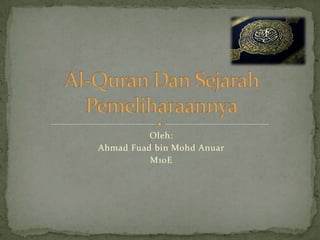 Oleh: Ahmad Fuad bin Mohd Anuar M10E Al-Quran Dan SejarahPemeliharaannya 