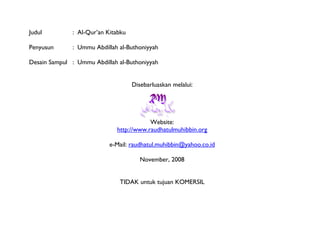 Judul : Al-Qur’an Kitabku
Penyusun : Ummu Abdillah al-Buthoniyyah
Desain Sampul : Ummu Abdillah al-Buthoniyyah
Disebarluaskan melalui:
Website:
http://www.raudhatulmuhibbin.org
e-Mail: raudhatul.muhibbin@yahoo.co.id
November, 2008
TIDAK untuk tujuan KOMERSIL
 