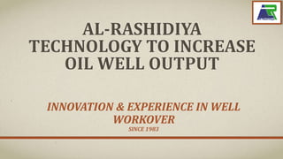 AL-RASHIDIYA
TECHNOLOGY TO INCREASE
OIL WELL OUTPUT
INNOVATION & EXPERIENCE IN WELL
WORKOVER
SINCE 1983
 