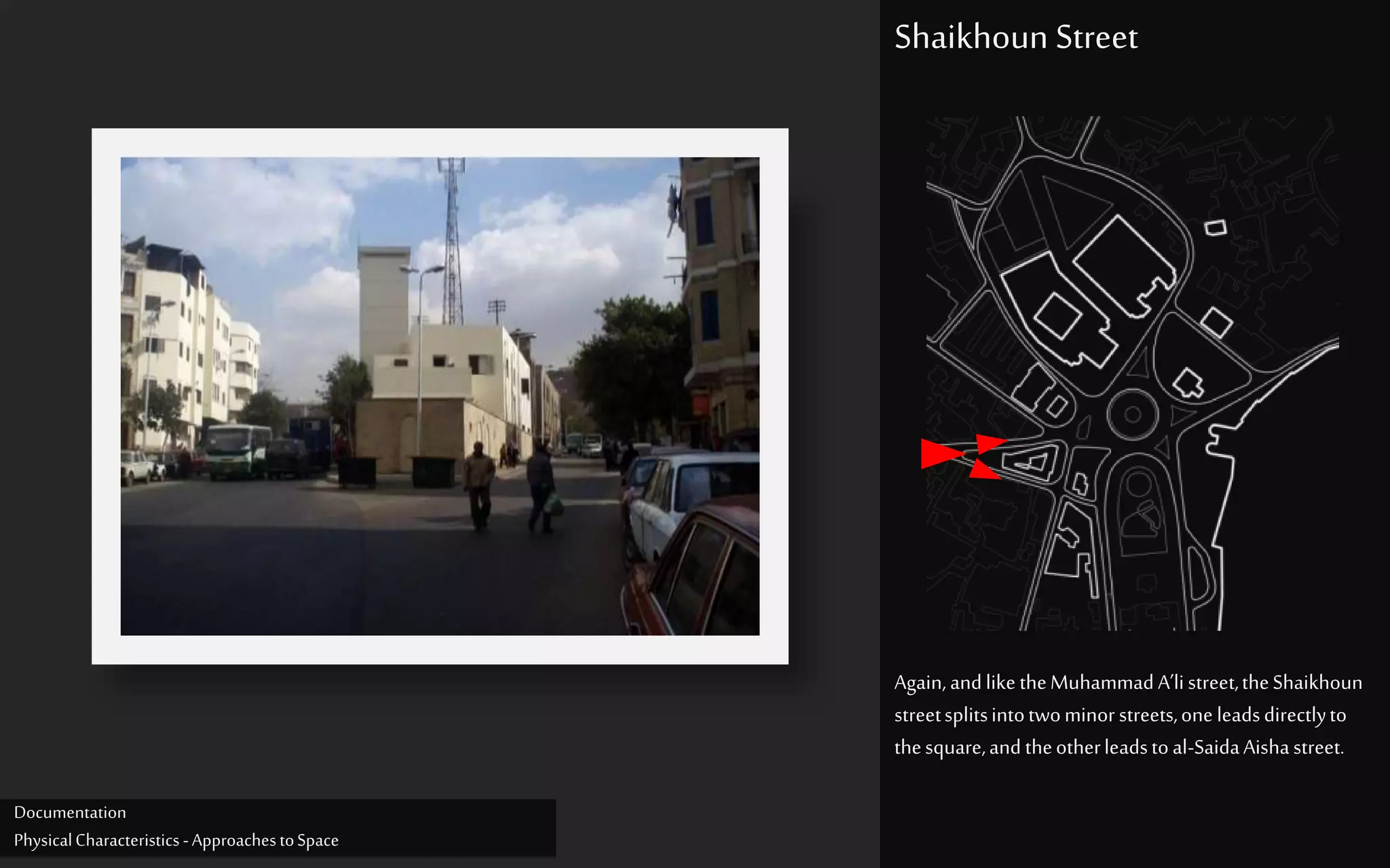 Again,andlike theMuhammadA’listreet,theShaikhoun
streetsplitsintotwominorstreets,one leadsdirectlyto
thesquare,and theotherleadstoal-SaidaAishastreet.
Shaikhoun Street
Documentation
PhysicalCharacteristics -ApproachestoSpace
 