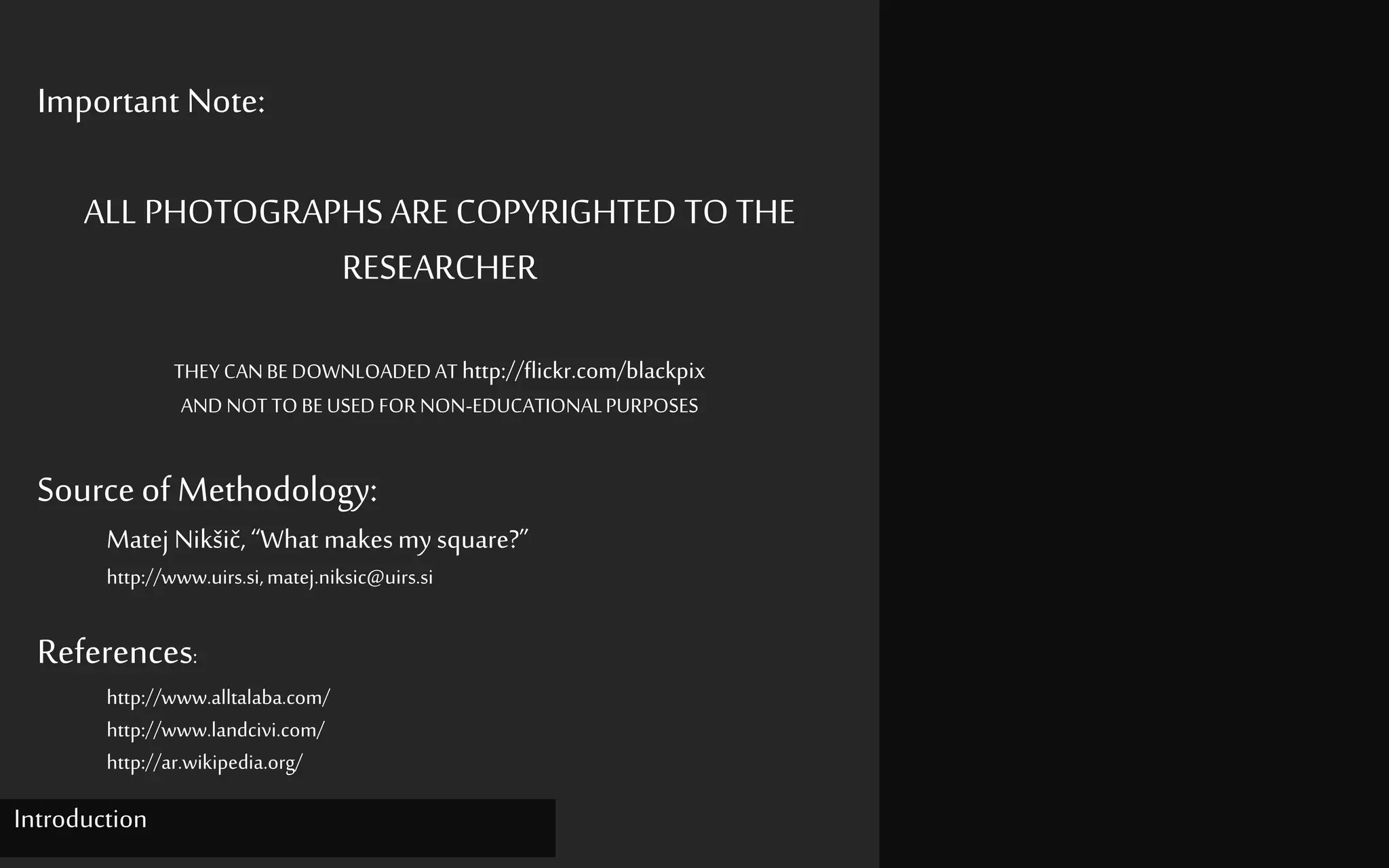 Important Note:
ALL PHOTOGRAPHS ARE COPYRIGHTED TO THE
RESEARCHER
THEYCANBEDOWNLOADEDAT http://flickr.com/blackpix
AND NOTTOBEUSEDFORNON-EDUCATIONALPURPOSES
SourceofMethodology:
Matej Nikšič, “What makesmysquare?”
http://www.uirs.si,matej.niksic@uirs.si
References:
http://www.alltalaba.com/
http://www.landcivi.com/
http://ar.wikipedia.org/
Introduction
 
