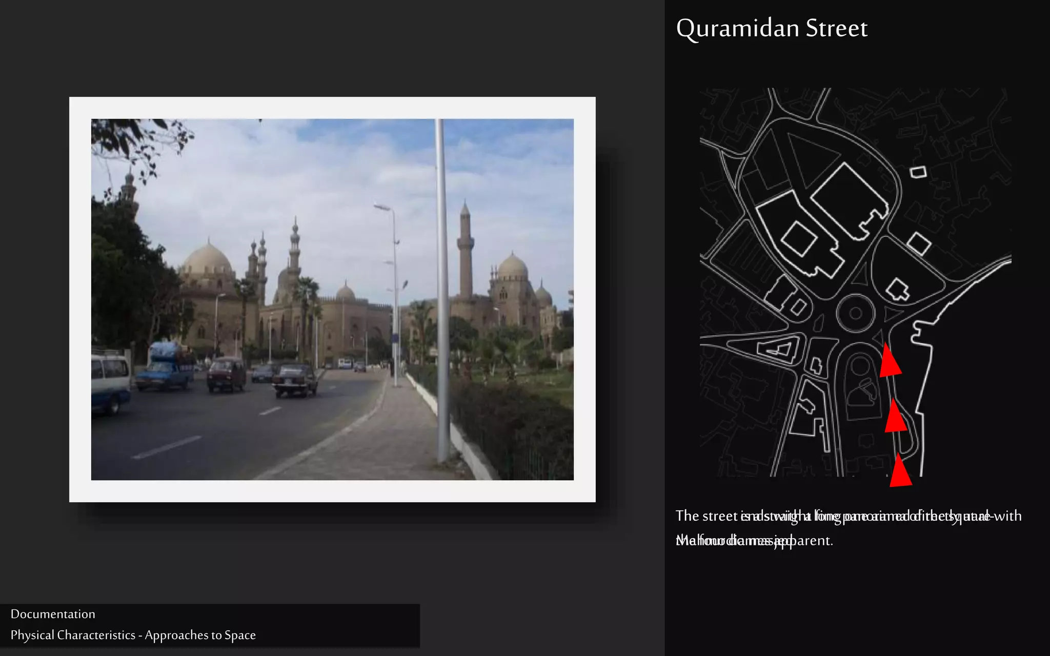 Thestreetisastraightlongone aimeddirectlyatal-
Mahmodiamasjed.
Quramidan Street
Thestreetendswitha finepanoramaofthesquarewith
thefourdomesapparent.
Documentation
PhysicalCharacteristics -ApproachestoSpace
 