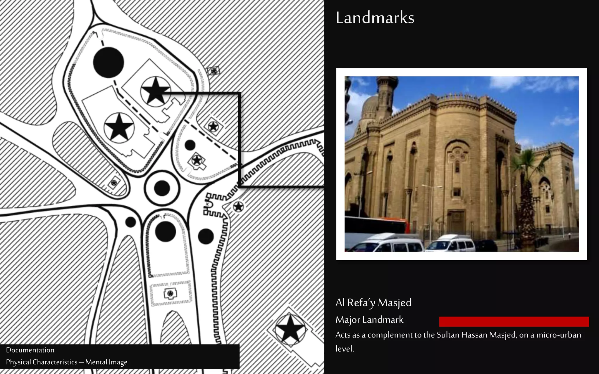 Landmarks
Al Refa’y Masjed
MajorLandmark
Actsasa complementtotheSultanHassanMasjed,ona micro-urban
level.Documentation
PhysicalCharacteristics –MentalImage
 