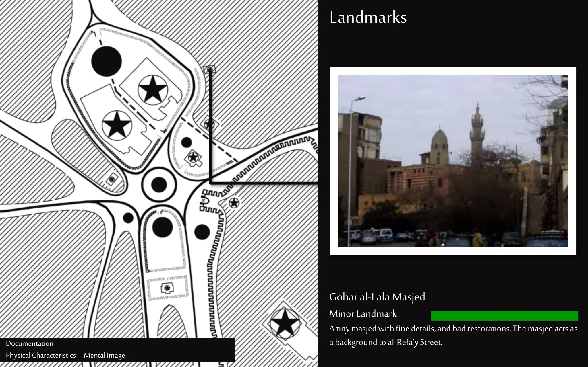 Landmarks
Goharal-Lala Masjed
MinorLandmark
A tinymasjedwithfinedetails,andbadrestorations.Themasjedactsas
abackgroundtoal-Refa’yStreet.Documentation
PhysicalCharacteristics –MentalImage
 