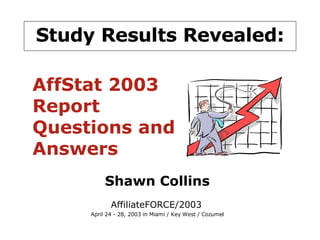 Study Results Revealed: Shawn Collins AffiliateFORCE/2003   April 24 - 28, 2003 in Miami / Key West / Cozumel AffStat 2003 Report Questions and Answers 