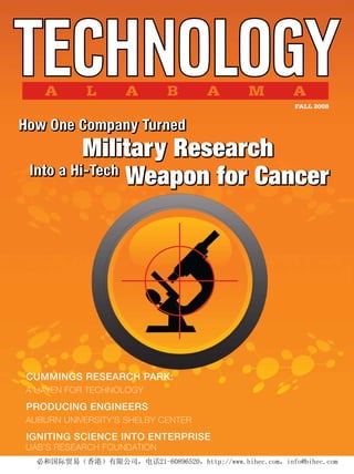 FALL 2008


How One Company Turned
          Military Research
 Into a Hi-Tech
                Weapon for Cancer




Cummings researCh park:
A HAven for TecHnology

produCing engineers
Auburn universiTy’s sHelby cenTer

igniting sCienCe into enterprise
uAb’s reseArcH foundATion
 