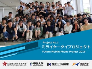 ミライケータイプロジェクト
Future Mobile Phone Project 2016
Project No.1
 