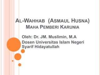 AL-WAHHAB (ASMAUL HUSNA)
MAHA PEMBERI KARUNIA
Oleh: Dr. JM. Muslimin, M.A
Dosen Universitas Islam Negeri
Syarif Hidayatullah
 