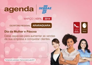 Março | abril 2014
ARARAQUARA

Dia da Mulher e Páscoa
Datas especiais para aumentar as vendas
da sua empresa e conquistar clientes.

08/03
Dia das
Mulheres

20/04
Páscoa

 