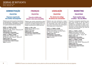 SEBRAE-SP BOTUCATU
Rua Dr. Costa Leite, 1.570
Centro - Botucatu - SP

ADMINISTRAÇÃO

FINANÇAS

LEGISLAÇÃO

MARKETING

PALESTRA

PALESTRA

PALESTRA

PALESTRAS

Empresa organizada
tem melhor desempenho

Faça do crédito seu
aliado e não uma armadilha

Por dentro do código
de defesa do consumidor

Como vender mais
e melhor - Dia das Mães

Palestra que orienta quanto à importância
do planejamento, organização e controle
de suas atividades, possibilitando aprimorar o gerenciamento de sua empresa.

Palestra que orienta empresários sobre
a importância da permanente gestão empresarial e sua direta relação com a utilização consciente do crédito bancário.

09/04, das 19h30 às 21h30
Local: ACE / CDL Botucatu
Rua Curuzu, 565 - Centro - Botucatu-SP
Público-alvo: ME
Informações e inscrições:
(14) 3815-9020 | 0800 570 0800
24/04, das 19h30 às 21h30
Local: ACIA - AVARÉ - Rua Rio
de Janeiro, 1622 - Centro - Avaré-SP
Público-Alvo: ME
Informações e inscrições:
(14) 3815-9020 | 0800 570 0800
Valor: Gratuito

Palestra que visa esclarecer a importância e conceitos do código de defesa
do consumidor, bem como sua aplicação como instrumento de orientação e
informação para o empresário.

28/04, das 19h às 21h
Local: Sebrae-SP Escritório
Regional Botucatu
Público-alvo: ME
Informações e inscrições:
(14) 3815-9020 | 0800 570 0800
Valor: Gratuito

Transmitir orientações específicas para
gerar mais vendas no dia das mães e
sensibilizar o empresário sobre a importância de aproveitar as datas comemorativas e outras datas especiais para
dinamizar seu faturamento, por meio de
esforços promocionais.

4

25/03, das 19h30 às 21h30
Local: Associação Comercial e
Indústrial de Itatinga - R. São Pedro,
61 - Centro - Itatinga-SP
Público-alvo: ME
Informações e inscrições:
(14) 3815-9020| 0800 570 0800
Valor: Gratuito

18/03, das 19h30 às 21h30
Local: Associação Comercial
e Indústrial de Avaré - R. Rio de
Janeiro, 1622 - Centro - Avaré - SP
Público-Alvo: ME
Informações e inscrições:
(14) 3815-9020 | 0800 570 0800
20/03, das 19h30 às 21h30
Local: ACE / CDL Botucatu
Rua Curuzu, 565 - Centro - Botucatu-SP
Público-alvo: ME
Informações e inscrições:
(14) 3815-9020| 0800 570 0800
Valor: Gratuito

O SEBRAE-SP reserva-se o direito de cancelar o curso, palestra ou oficina caso não haja número suficiente de inscritos e/ou pagantes.

 
