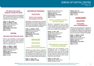SEBRAE-SP CAPITAL CENTRO

Rua Vergueiro, 1.071
Paraíso - SP

Por dentro dos custos,
despesas e preço de venda
Palestra que visa orientar os empresários
para o desenvolvimento de competências gerenciais que melhorem a gestão
financeira de sua empresa.
14/04, das 14h às 16h
30/04, das 09h30 às 11h30
Local: Sebrae-SP Escritório
Regional Capital Centro
Público-alvo: ME
Informações e inscrições:
0800 570 0800
Valor: Gratuito

OFICINA
Aprenda a fazer fluxo de caixa
Oficina que sensibiliza o participante
para aspectos importantes da gestão
financeira do negócio, como contas a
pagar e a receber, fluxo de caixa e reserva de capital de giro.
20/03, das 08h30 às 13h30
29/04, das 13h30 às 17h30
Local: Sebrae-SP Escritório
Regional Capital Centro
Público-alvo: PE
Informações e inscrições:
0800 570 0800
Valor: Gratuito

GESTÃO DE PESSOAS
PALESTRAS
Como criar e manter
uma equipe motivada
Sensibilizar o empresário para a necessidade de formar e manter uma equipe comprometida com a empresa. Mostrar ferramentas que estimulam os colaboradores
para o desenvolvimento do trabalho.
17/04, das 09h30 às 11h30
Local: Sebrae-SP Escritório
Regional Capital Centro
Público-alvo: ME
Informações e inscrições:
0800 570 0800
Valor: Gratuito

INOVAÇÃO
PALESTRAS
Como mapear
os processos da sua empresa
Palestra que orienta sobre a importância do mapeamento dos processos na
sobrevivência e crescimento do negócio, implementando práticas para a melhoria contínua da produtividade, gerando maior competitividade para empresa.
10/03, das 14h às 16h
23/04, das 09h30 às 11h30

Local: Sebrae-SP Escritório
Regional Capital Centro
Público-alvo: ME
Informações e inscrições:
0800 570 0800
Valor: Gratuito

Como a qualidade contribui
para seu negócio
Orientar o empresário para a importância da qualidade na sobrevivência
e crescimento do negócio, bem como
sobre a necessidade de implantar práticas para a melhoria da qualidade.
04/04, das 14h às 16h
Local: Sebrae-SP Escritório
Regional Capital Centro
Público-alvo: ME
Informações e inscrições:
0800 570 0800
Valor: Gratuito

.....................................
Planejamento, programação
e controle da produção

Público-alvo: ME
Informações e inscrições:
0800 570 0800
Valor: Gratuito

LEGISLAÇÃO
PALESTRAS
Como lidar
com a inadimplência
Palestra que visa esclarecer a importância
da gestão da inadimplência, cuidados na
concessão de créditos e os procedimentos
de cobrança em relação ao código de defesa do consumidor e Código Civil de 2002.
06/03, das 09h30 às 11h30
30/04, das 14h às 16h
Local: Sebrae-SP Escritório
Regional Capital Centro
Público-alvo: ME
Informações e inscrições:
0800 570 0800
Valor: Gratuito

Palestra que visa sensibilizar o empreendedor para a importância do
planejamento de curto, médio e longo
prazo para obter melhores resultados
do seu negócio. Orientar sobre as atribuições e ferramentas do setor de planejamento da produção.
24/03, das 14h às 16h
Local: Sebrae-SP Escritório
Regional Capital Centro

Importante: Prezado cliente, a tolerância de atraso para participar nos cursos, oficinas, palestras e eventos similares agendados do SEBRAE-SP é de 15 minutos.
Ao realizar sua inscrição, certifique-se que possa comparecer, pois sua ausência impossibilitará a oportunidade de participação de outro cliente.

7

 