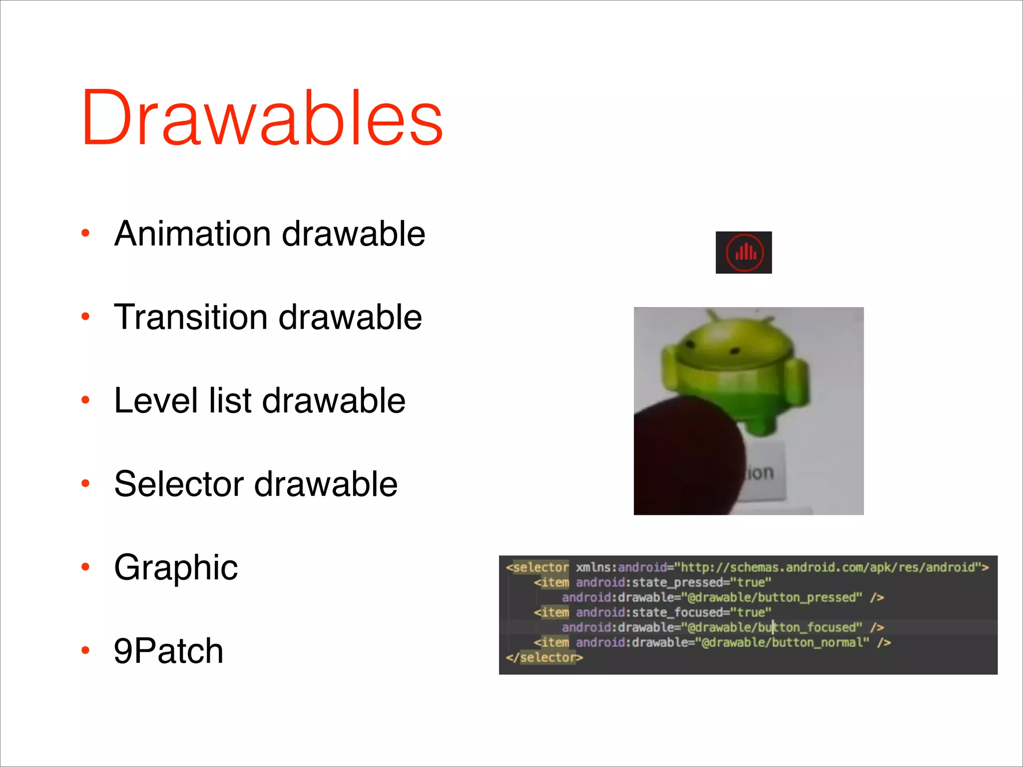 Drawables
• Animation drawable!
• Transition drawable!
• Level list drawable!
• Selector drawable !
• Graphic!
• 9Patch
 