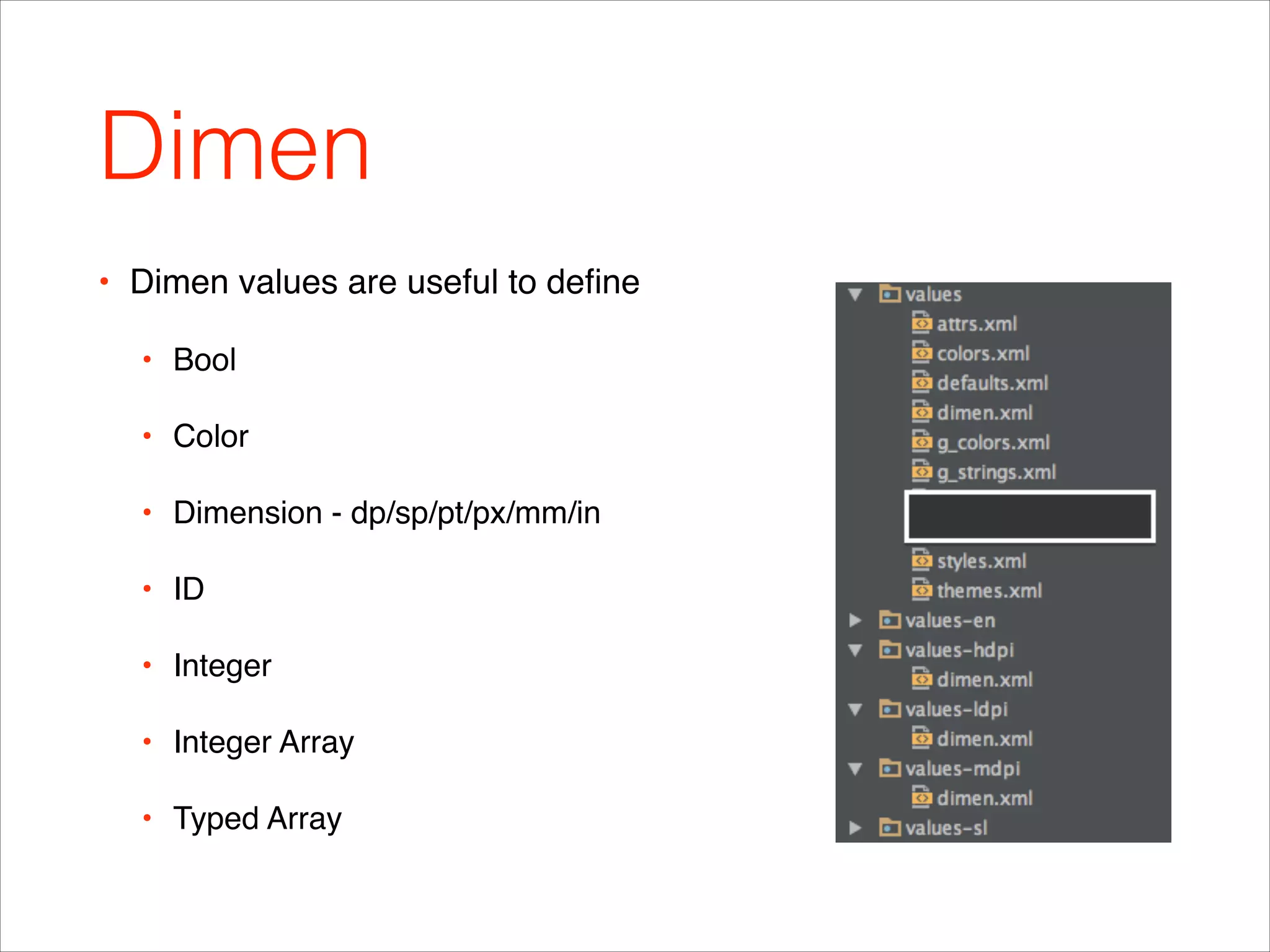 Dimen
• Dimen values are useful to deﬁne !
• Bool!
• Color!
• Dimension - dp/sp/pt/px/mm/in!
• ID!
• Integer!
• Integer Array!
• Typed Array
 