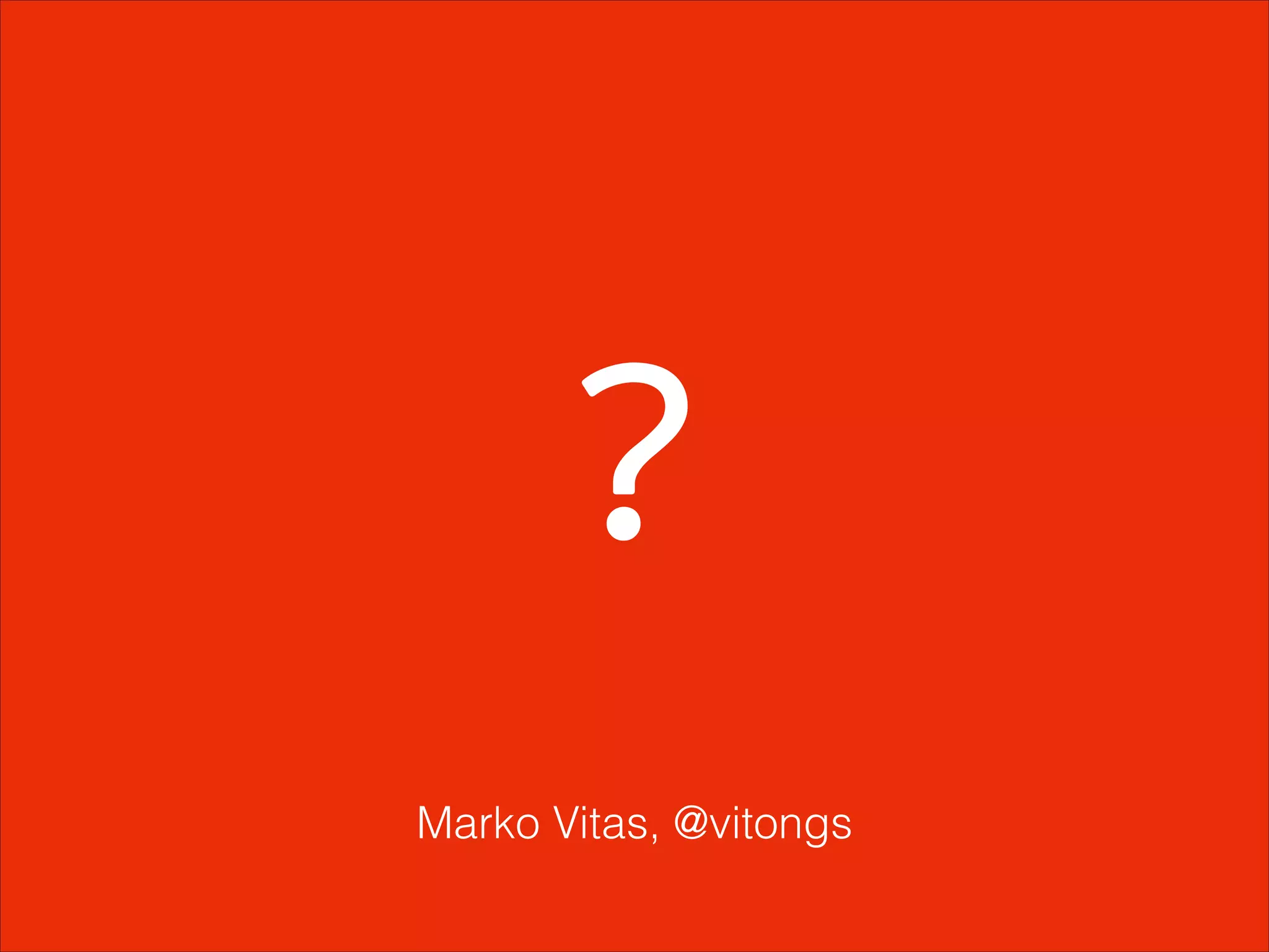 ?
Marko Vitas, @vitongs
 