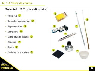 10º
AL 1.2 Teste de chama
Material – 2.º procedimento
9
• Fósforos
• Ansa de crómio-níquel
• Espetroscópio
• Lamparina
• Vidro azul de cobalto
• Espátula
• Pipeta
• Cadinho de porcelana
1
3
4
5
1
4
3
2
2
5
6
6
7
8
7
8
 