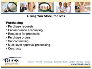 Giving You More, for Less
Purchasing
• Purchase requests
• Encumbrance accounting
• Requests for proposals
• Purchase orders
• Subcontracting
• Multi-level approval processing
• Contracts
 