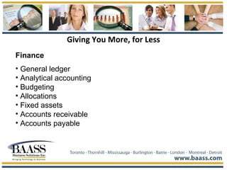 Giving You More, for Less
Finance
• General ledger
• Analytical accounting
• Budgeting
• Allocations
• Fixed assets
• Accounts receivable
• Accounts payable
 