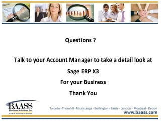 Questions ?
Talk to your Account Manager to take a detail look at
Sage ERP X3
For your Business
Thank You
 