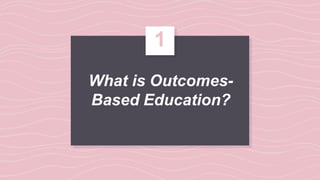 What is Outcomes-
Based Education?
1
 